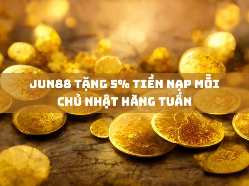 jun88 tặng 5% tiền nạp mỗi chủ nhật hàng tuần